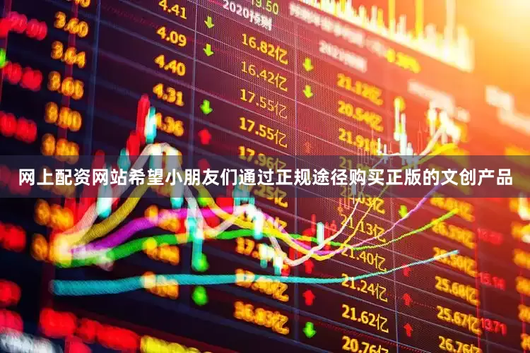 网上配资网站希望小朋友们通过正规途径购买正版的文创产品