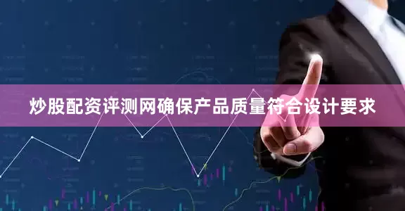 炒股配资评测网确保产品质量符合设计要求