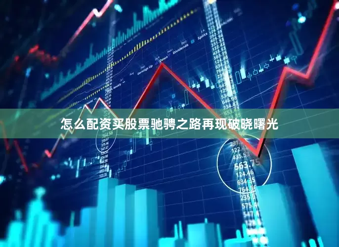 怎么配资买股票驰骋之路再现破晓曙光