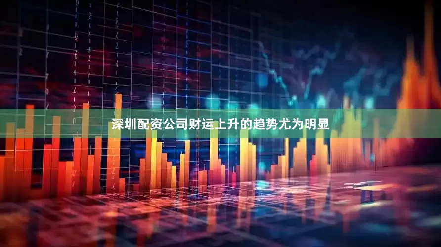 深圳配资公司财运上升的趋势尤为明显