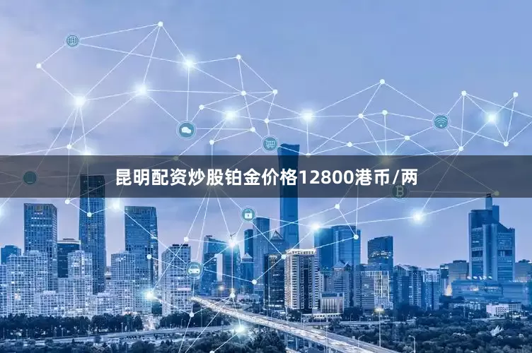 昆明配资炒股铂金价格12800港币/两