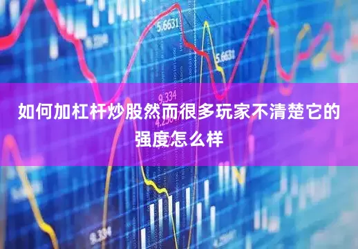 如何加杠杆炒股然而很多玩家不清楚它的强度怎么样