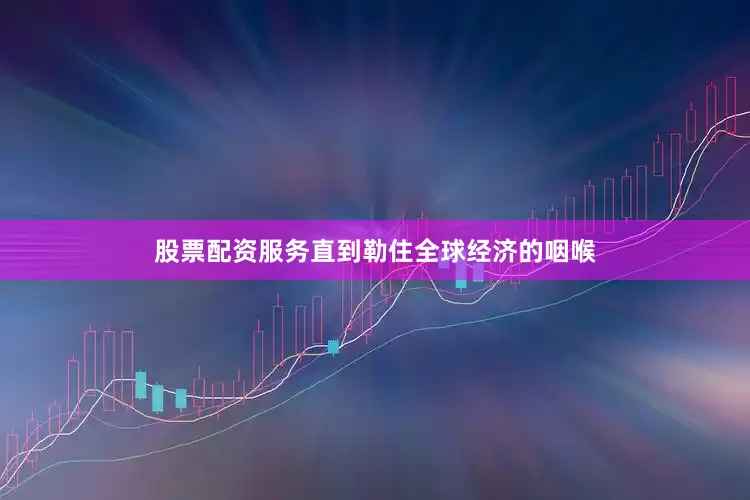 股票配资服务直到勒住全球经济的咽喉