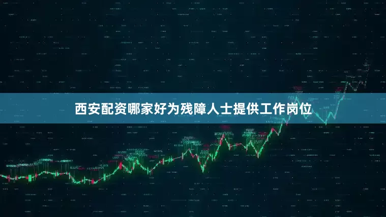西安配资哪家好为残障人士提供工作岗位