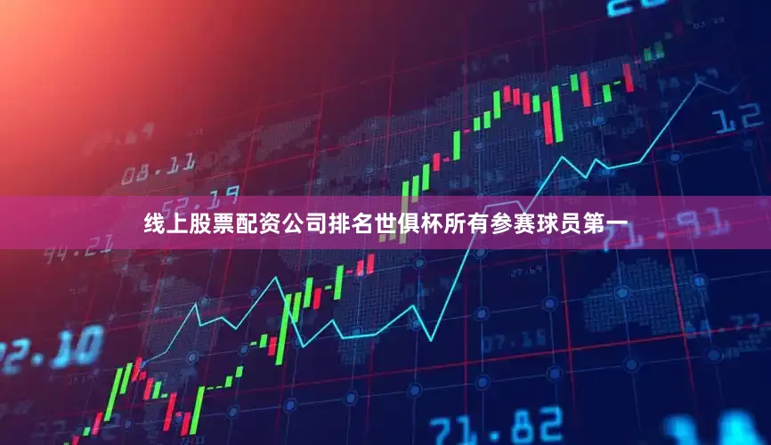 线上股票配资公司排名世俱杯所有参赛球员第一