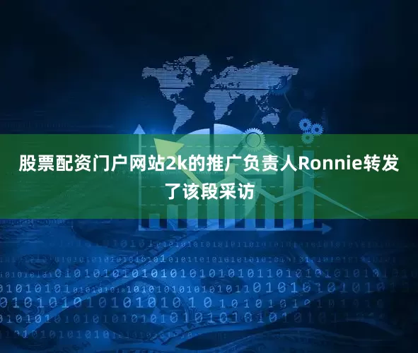 股票配资门户网站2k的推广负责人Ronnie转发了该段采访