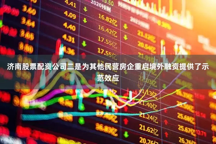 济南股票配资公司二是为其他民营房企重启境外融资提供了示范效应