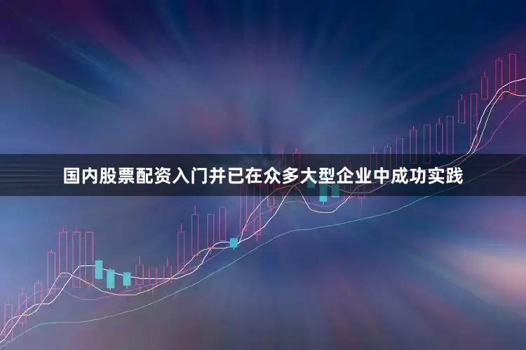 国内股票配资入门并已在众多大型企业中成功实践