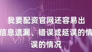 我要配资官网还容易出现信息遗漏、错误或延误的情况
