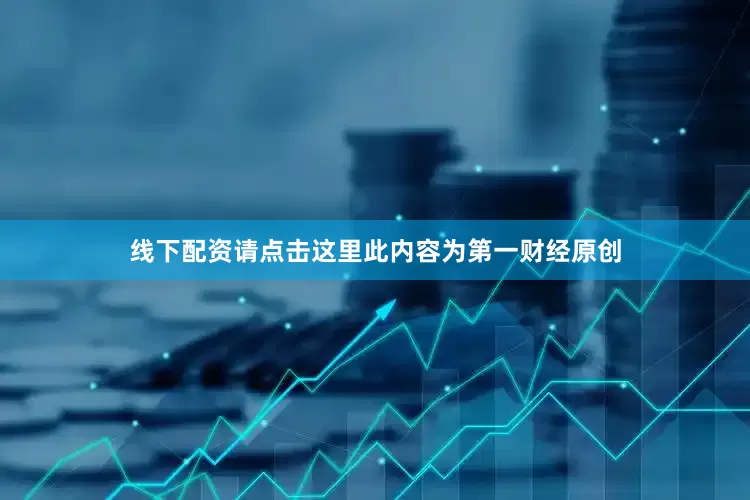 线下配资请点击这里此内容为第一财经原创