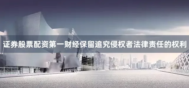 证券股票配资第一财经保留追究侵权者法律责任的权利
