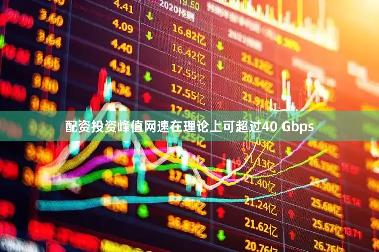 配资投资峰值网速在理论上可超过40 Gbps