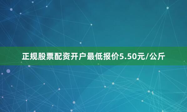 正规股票配资开户最低报价5.50元/公斤