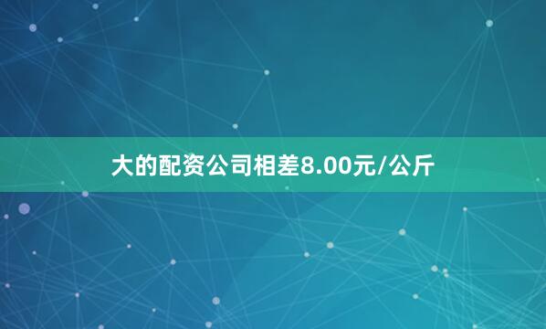 大的配资公司相差8.00元/公斤