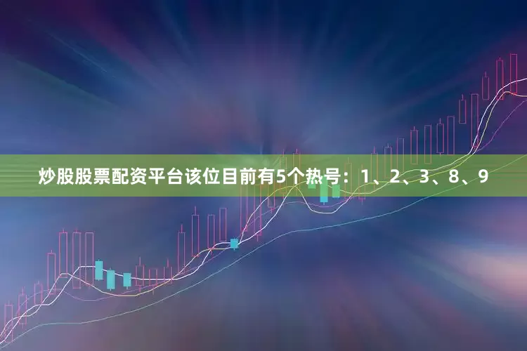 炒股股票配资平台该位目前有5个热号：1、2、3、8、9