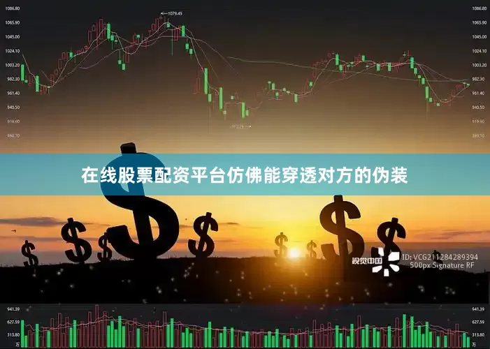 在线股票配资平台仿佛能穿透对方的伪装