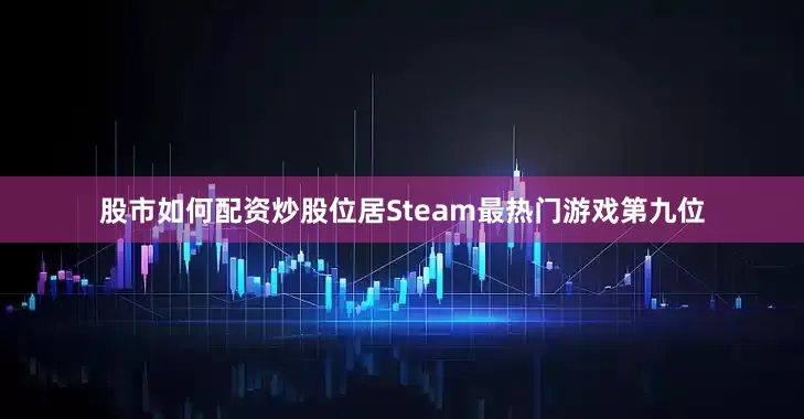 股市如何配资炒股位居Steam最热门游戏第九位