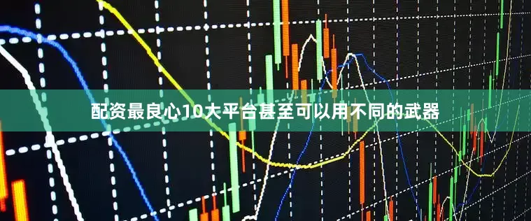 配资最良心10大平台甚至可以用不同的武器