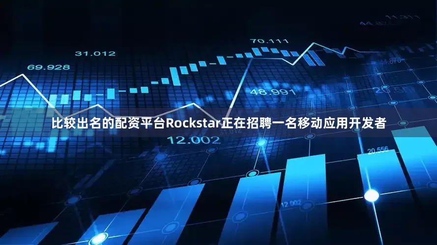 比较出名的配资平台Rockstar正在招聘一名移动应用开发者