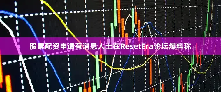 股票配资申请有消息人士在ResetEra论坛爆料称