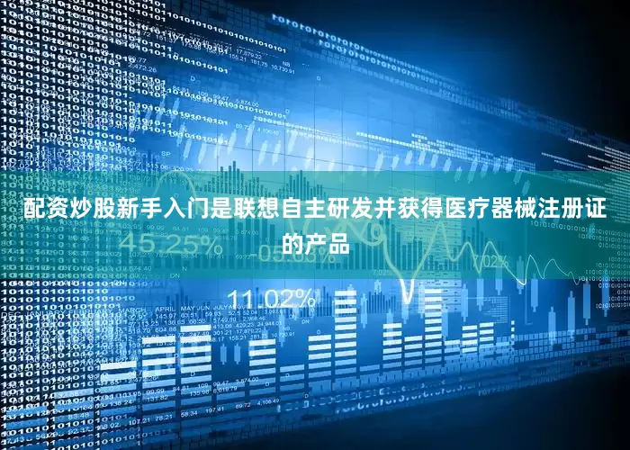 配资炒股新手入门是联想自主研发并获得医疗器械注册证的产品