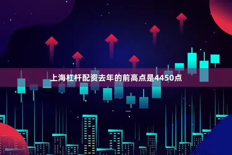 上海杠杆配资去年的前高点是4450点