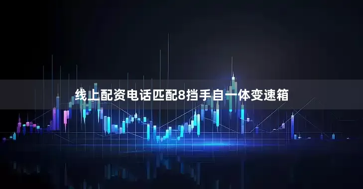 线上配资电话匹配8挡手自一体变速箱