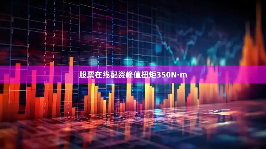 股票在线配资峰值扭矩350N·m