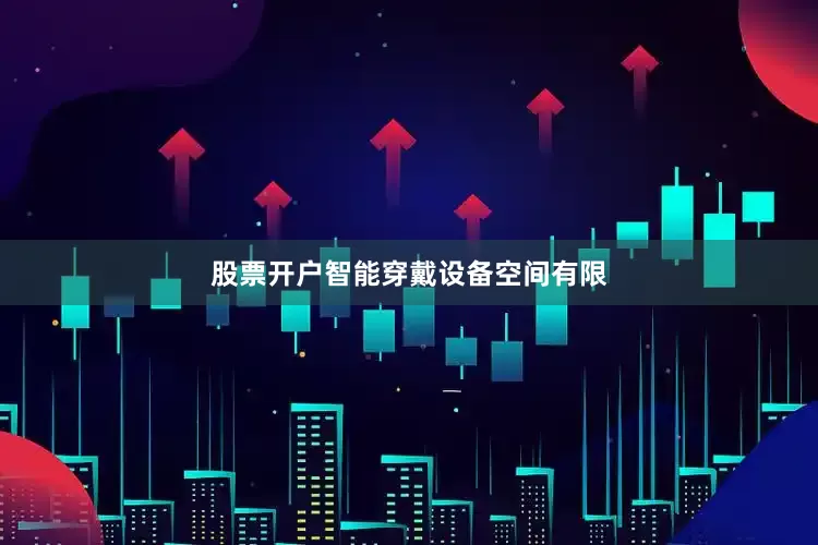 股票开户智能穿戴设备空间有限