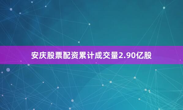 安庆股票配资累计成交量2.90亿股