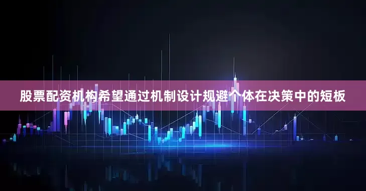 股票配资机构希望通过机制设计规避个体在决策中的短板