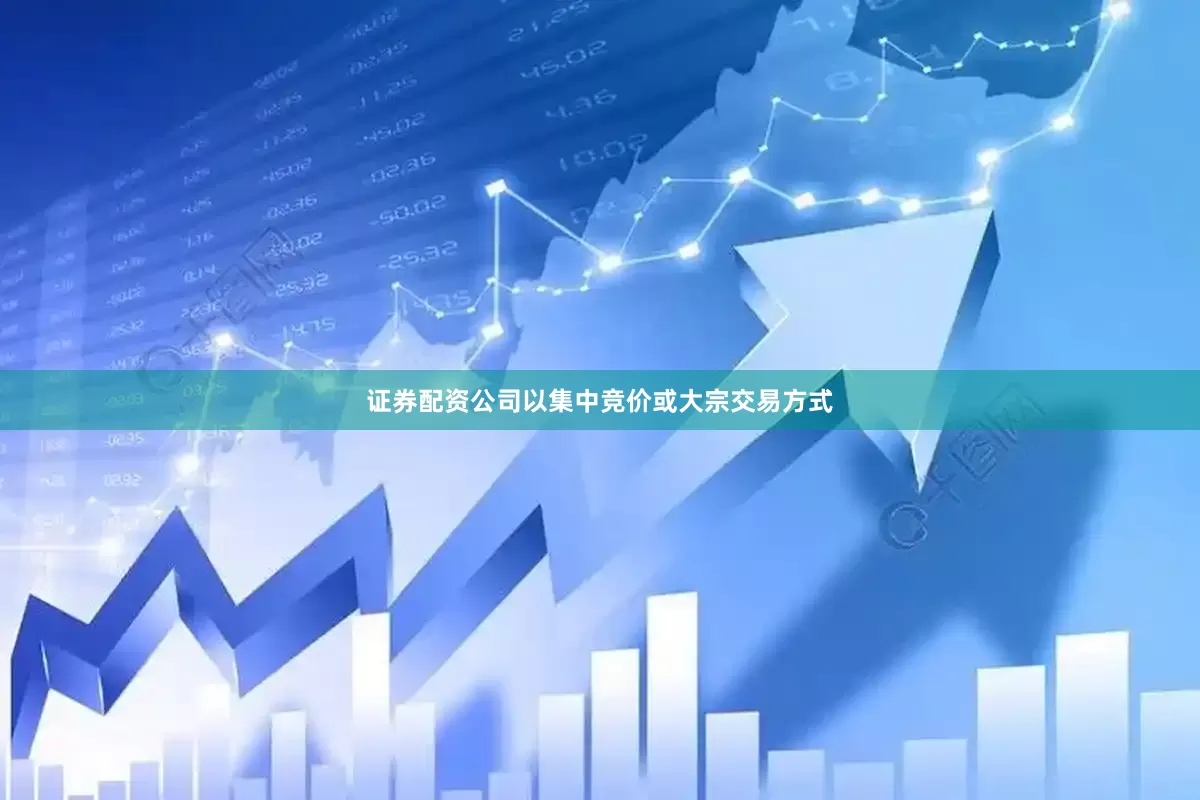 证券配资公司以集中竞价或大宗交易方式