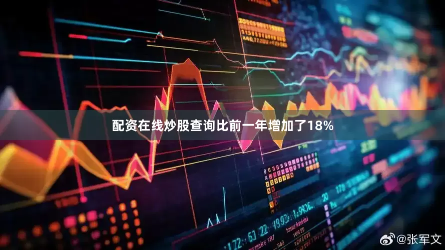 配资在线炒股查询比前一年增加了18%