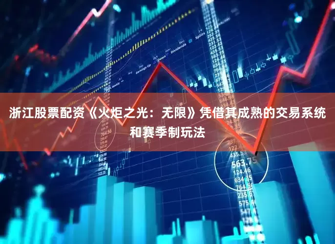 浙江股票配资《火炬之光：无限》凭借其成熟的交易系统和赛季制玩法