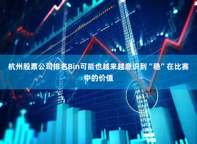 杭州股票公司排名Bin可能也越来越意识到“稳”在比赛中的价值
