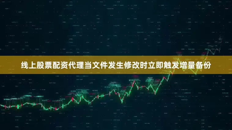 线上股票配资代理当文件发生修改时立即触发增量备份