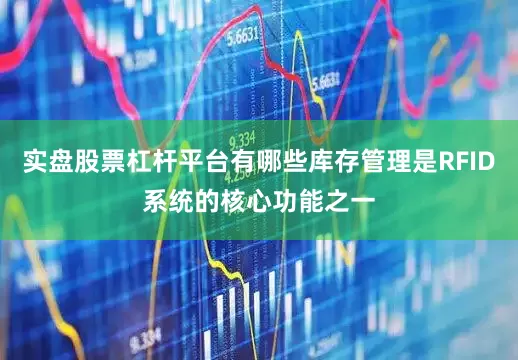 实盘股票杠杆平台有哪些库存管理是RFID系统的核心功能之一
