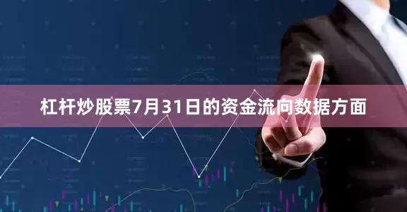 杠杆炒股票7月31日的资金流向数据方面