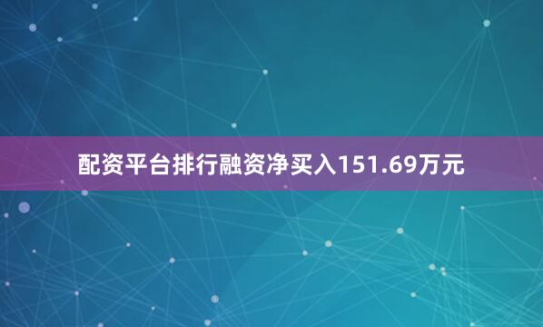 配资平台排行融资净买入151.69万元