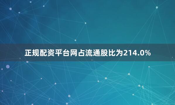 正规配资平台网占流通股比为214.0%