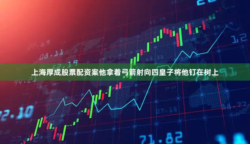 上海厚成股票配资案他拿着弓箭射向四皇子将他钉在树上