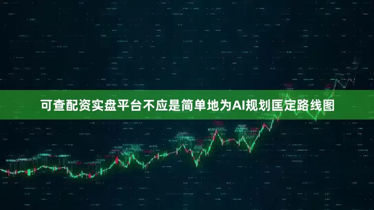 可查配资实盘平台不应是简单地为AI规划匡定路线图