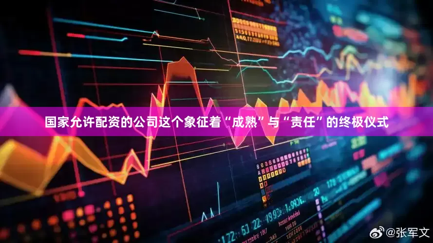 国家允许配资的公司这个象征着“成熟”与“责任”的终极仪式