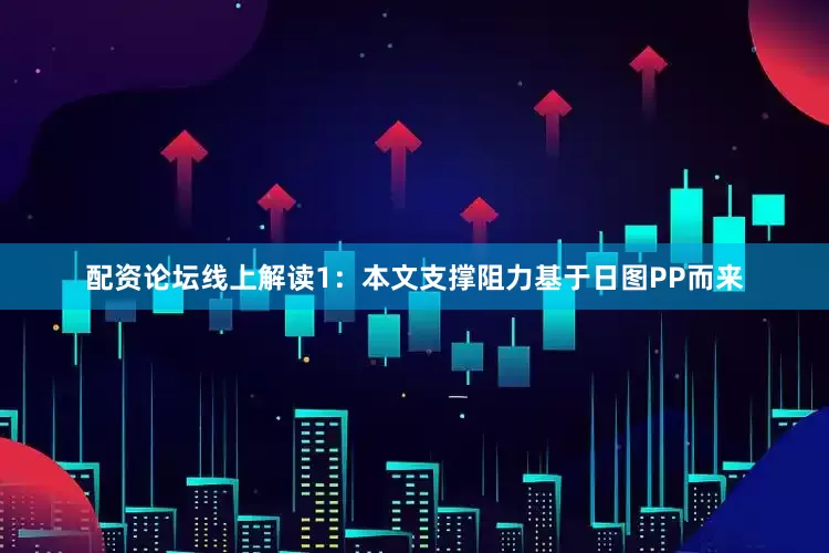 配资论坛线上解读1：本文支撑阻力基于日图PP而来