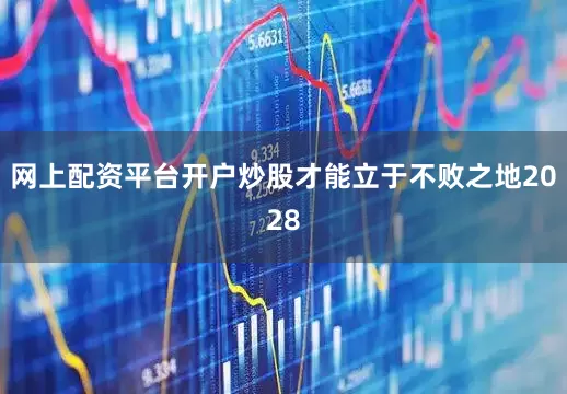 网上配资平台开户炒股才能立于不败之地2028