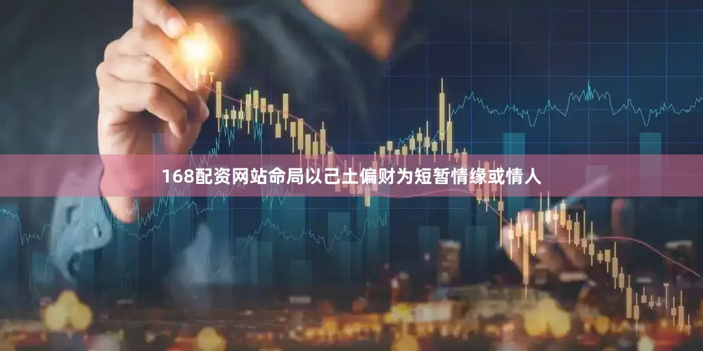 168配资网站命局以己土偏财为短暂情缘或情人