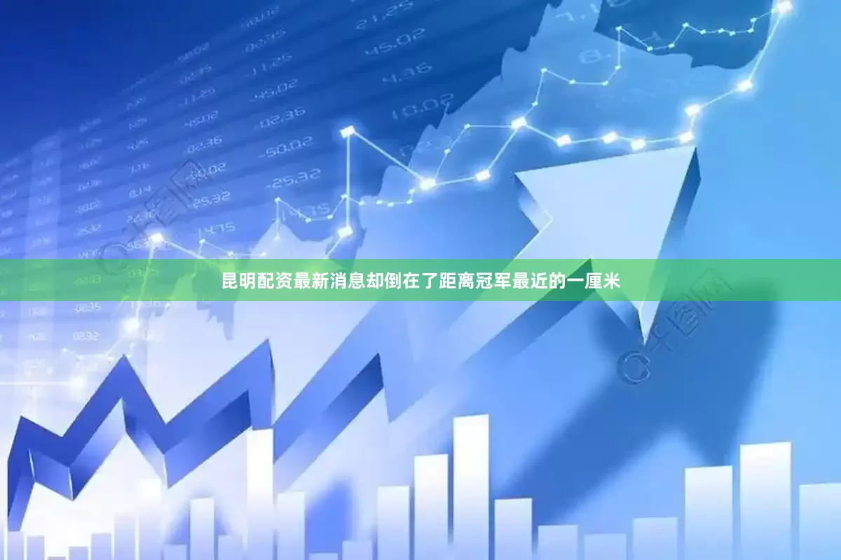 昆明配资最新消息却倒在了距离冠军最近的一厘米
