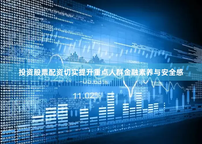 投资股票配资切实提升重点人群金融素养与安全感