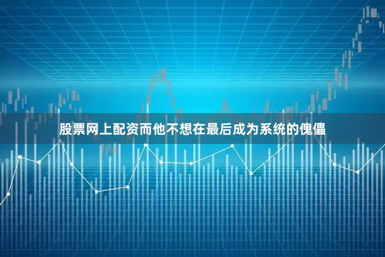 股票网上配资而他不想在最后成为系统的傀儡