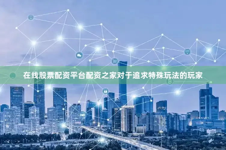 在线股票配资平台配资之家对于追求特殊玩法的玩家